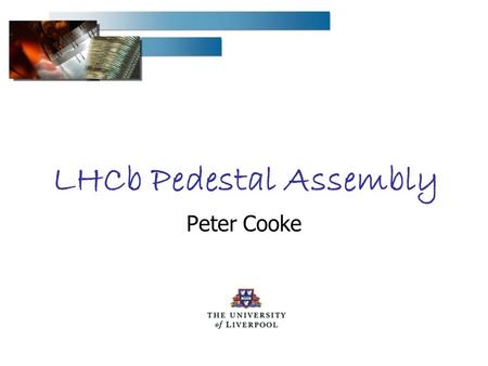 LHCb Pedestal Assembly Peter Cooke. Peter Cooke 28 Feb - 1 March 2006 - VELO PRR2 LHCb Pedestal Assembly Feet to Base Assembly Paddle Preparation Assembly.