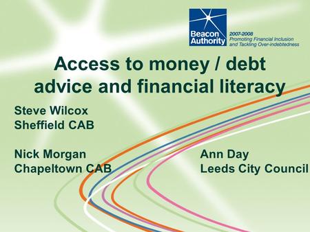 Steve Wilcox Sheffield CAB Nick MorganAnn Day Chapeltown CABLeeds City Council Access to money / debt advice and financial literacy.