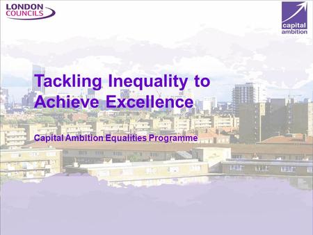 Apprenticeship target for London authorities (2000 more by 2012) World class services for a world class city www.capitalambition.gov.uk Tackling Inequality.