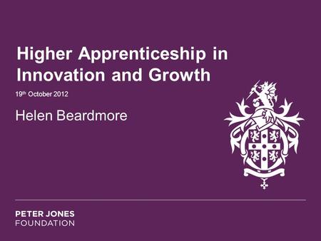 Higher Apprenticeship in Innovation and Growth 19 th October 2012 Helen Beardmore.