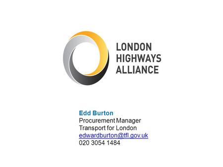 Edd Burton Procurement Manager Transport for London edwardburton@tfl.gov.uk 020 3054 1484.