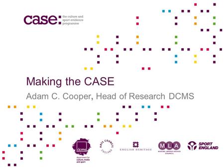 Making the CASE Adam C. Cooper, Head of Research DCMS.