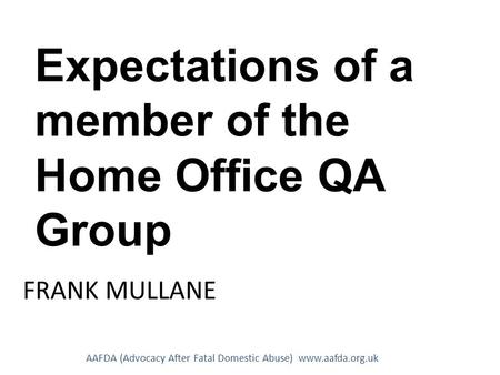 AAFDA (Advocacy After Fatal Domestic Abuse) www.aafda.org.uk FRANK MULLANE Expectations of a member of the Home Office QA Group.