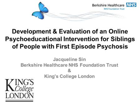 Development & Evaluation of an Online Psychoeducational Intervention for Siblings of People with First Episode Psychosis Jacqueline Sin Berkshire Healthcare.