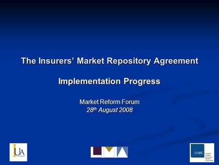 The Insurers Market Repository Agreement Implementation Progress Market Reform Forum 28 th August 2008.