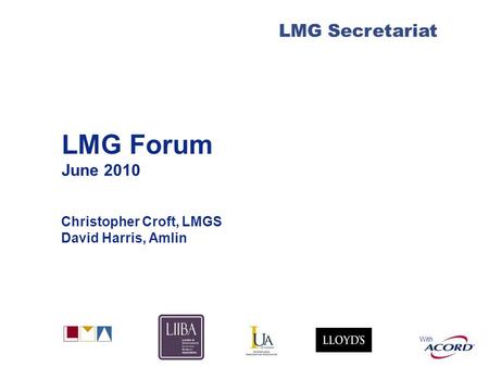 With LMG Secretariat LMG Forum June 2010 Christopher Croft, LMGS David Harris, Amlin.