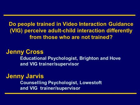 Do people trained in Video Interaction Guidance (VIG) perceive adult-child interaction differently from those who are not trained? Jenny Cross Educational.