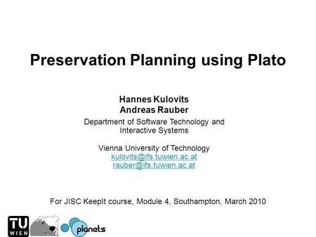 Preservation Planning using Plato Hannes Kulovits Andreas Rauber Department of Software Technology and Interactive Systems Vienna University of Technology.