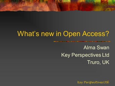 Whats new in Open Access? Alma Swan Key Perspectives Ltd Truro, UK Key Perspectives Ltd.