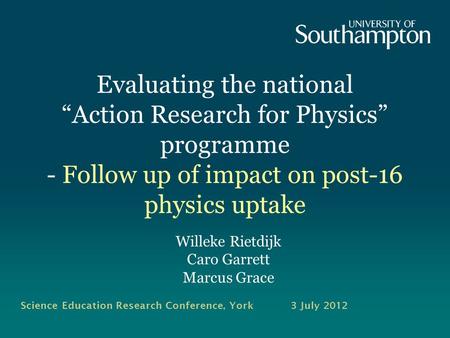 Evaluating the national Action Research for Physics programme - Follow up of impact on post-16 physics uptake Willeke Rietdijk Caro Garrett Marcus Grace.