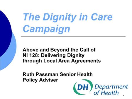 1 The Dignity in Care Campaign Above and Beyond the Call of NI 128: Delivering Dignity through Local Area Agreements Ruth Passman Senior Health Policy.