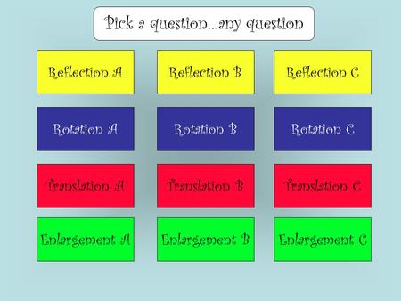 Reflection AReflection BReflection C Rotation ARotation BRotation C Translation ATranslation BTranslation C Enlargement AEnlargement BEnlargement C Pick.