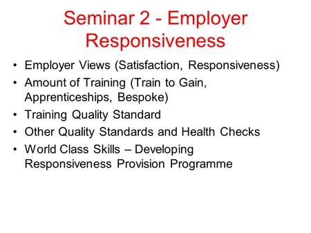 Seminar 2 - Employer Responsiveness Employer Views (Satisfaction, Responsiveness) Amount of Training (Train to Gain, Apprenticeships, Bespoke) Training.