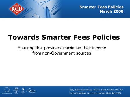 RCU, Buckingham House, Glovers Court, Preston, PR1 3LS Tel 01772 885999 | Fax 01772 887336 | RCU Ref. 07.206 Smarter Fees Policies March 2008 Towards Smarter.