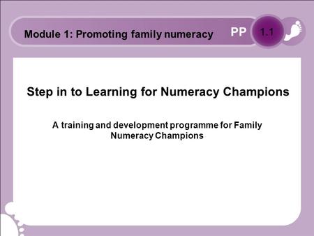 PP Step in to Learning for Numeracy Champions A training and development programme for Family Numeracy Champions 1.1 Module 1: Promoting family numeracy.