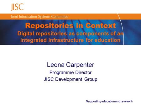 Supporting education and research Repositories in Context Digital repositories as components of an integrated infrastructure for education Leona Carpenter.