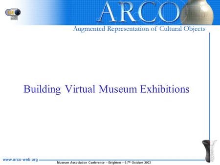 Museum Association Conference – Brighton – 6-7 th October 2003 Building Virtual Museum Exhibitions.