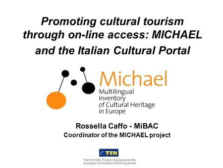 Promoting cultural tourism through on-line access: MICHAEL and the Italian Cultural Portal The MICHAEL Project is funded under the European Commission.