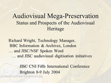 Audiovisual Mega-Preservation Status and Prospects of the Audiovisual Heritage Richard Wright, Technology Manager, BBC Information & Archives, London …