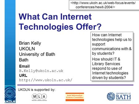 A centre of expertise in digital information managementwww.ukoln.ac.uk What Can Internet Technologies Offer? Brian Kelly UKOLN University of Bath Bath.