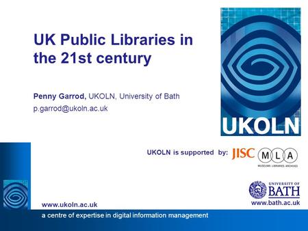 1 UKOLN is supported by: UK Public Libraries in the 21st century Penny Garrod, UKOLN, University of Bath  a centre of.