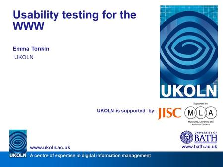 A centre of expertise in digital information management www.ukoln.ac.uk UKOLN is supported by: Usability testing for the WWW Emma Tonkin UKOLN www.bath.ac.uk.