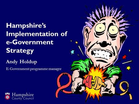 Hampshires Implementation of e-Government Strategy Andy Holdup E-Government programme manager.