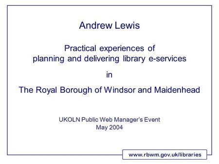 Www.rbwm.gov.uk/libraries Practical experiences of planning and delivering library e-services in The Royal Borough of Windsor and Maidenhead UKOLN Public.