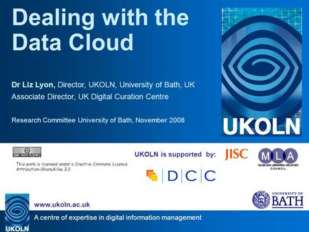 A centre of expertise in digital information management www.ukoln.ac.uk UKOLN is supported by: Dealing with the Data Cloud Dr Liz Lyon, Director, UKOLN,