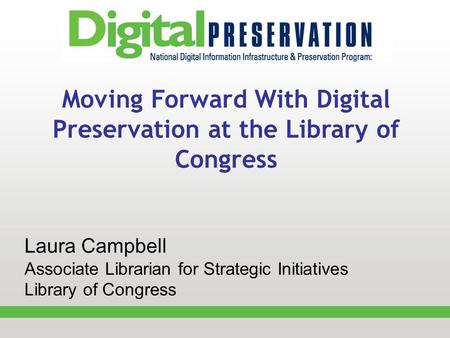 Moving Forward With Digital Preservation at the Library of Congress Laura Campbell Associate Librarian for Strategic Initiatives Library of Congress.