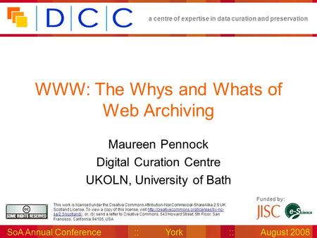 A centre of expertise in data curation and preservation SoA Annual Conference::York::August 2008 Funded by: This work is licensed under the Creative Commons.