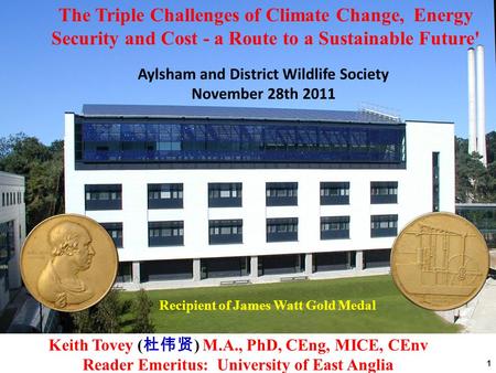 1 Recipient of James Watt Gold Medal Aylsham and District Wildlife Society November 28th 2011 The Triple Challenges of Climate Change, Energy Security.