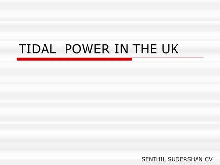 TIDAL POWER IN THE UK SENTHIL SUDERSHAN CV. Tidal Power Tides are caused by the gravitational attraction of the moon and sun acting upon the oceans of.