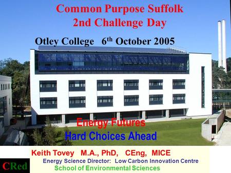 Energy Futures Hard Choices Ahead Keith Tovey M.A., PhD, CEng, MICE Energy Science Director: Low Carbon Innovation Centre School of Environmental Sciences.