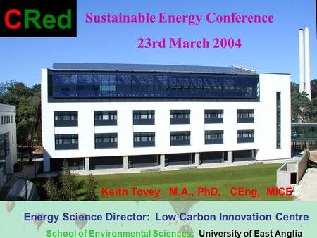 Keith Tovey M.A., PhD, CEng, MICE Energy Science Director: Low Carbon Innovation Centre School of Environmental Sciences: University of East Anglia CRed.