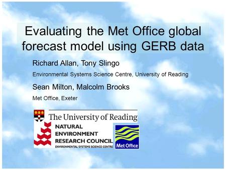 Evaluating the Met Office global forecast model using GERB data Richard Allan, Tony Slingo Environmental Systems Science Centre, University of Reading.