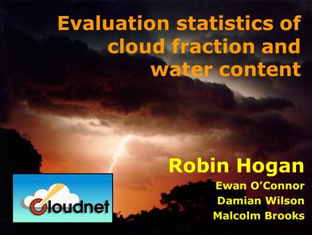 Robin Hogan Ewan OConnor Damian Wilson Malcolm Brooks Evaluation statistics of cloud fraction and water content.