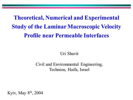 Theoretical, Numerical and Experimental Study of the Laminar Macroscopic Velocity Profile near Permeable Interfaces Uri Shavit Civil and Environmental.