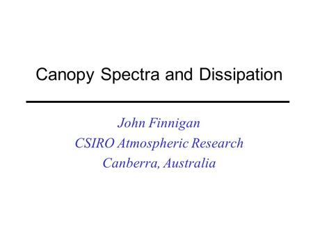 Canopy Spectra and Dissipation John Finnigan CSIRO Atmospheric Research Canberra, Australia.