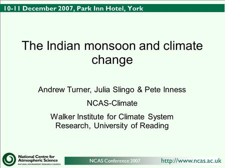 NCAS Conference 2007 10-11 December 2007, Park Inn Hotel, York The Indian monsoon and climate change Andrew Turner, Julia Slingo.