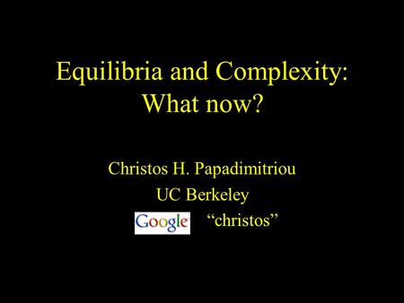 Equilibria and Complexity: What now? Christos H. Papadimitriou UC Berkeley christos.