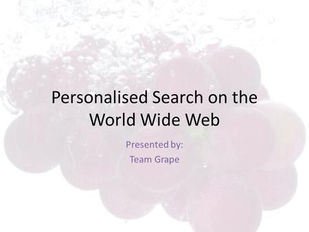 Personalised Search on the World Wide Web Presented by: Team Grape.