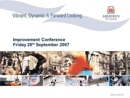 Aberdeen City Council 2007 Improvement Conference Friday 28 th September 2007.