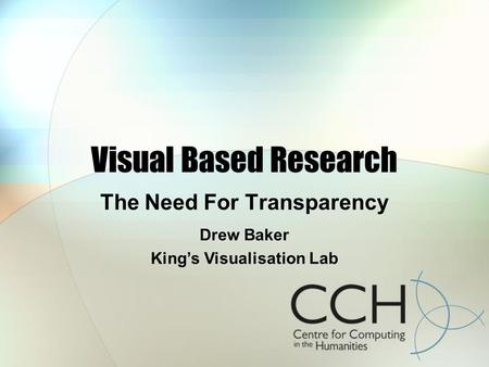 Visual Based Research The Need For Transparency Drew Baker Kings Visualisation Lab.