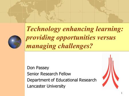 Technology enhancing learning: providing opportunities versus managing challenges? Don Passey Senior Research Fellow Department of Educational Research.