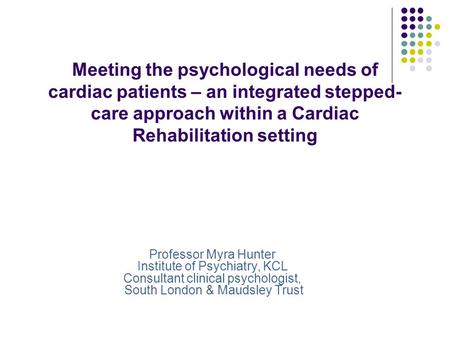 Meeting the psychological needs of cardiac patients – an integrated stepped-care approach within a Cardiac Rehabilitation setting Professor Myra Hunter.