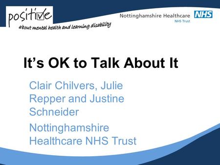 Its OK to Talk About It Clair Chilvers, Julie Repper and Justine Schneider Nottinghamshire Healthcare NHS Trust.