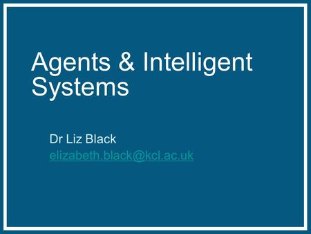 Agents & Intelligent Systems Dr Liz Black