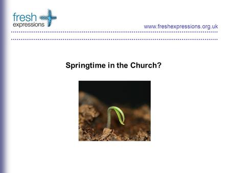 Www.freshexpressions.org.uk Springtime in the Church?