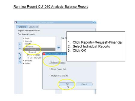 1.Click Reports>Request>Financial 2.Select Individual Reports 3.Click OK Running Report CU1010 Analysis Balance Report.